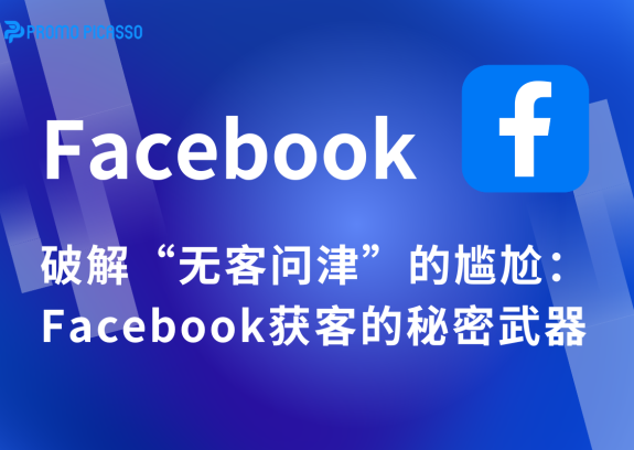 破解“无客问津”的尴尬：Facebook获客的秘密武器