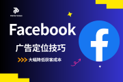 6个被低估的Facebook广告定位技巧，大幅降低获客成本
